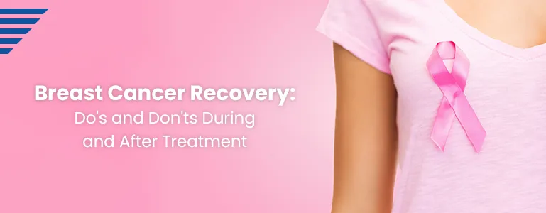 Breast Cancer Recovery: Do's and Don'ts During and After Treatment