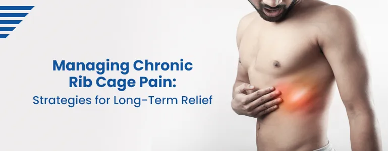 Managing Chronic Rib Cage Pain: Strategies for Long-Term Relief