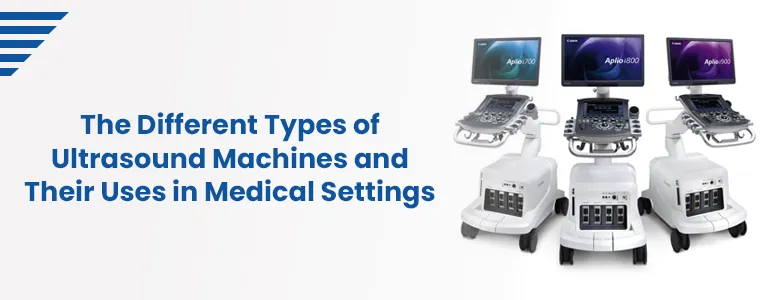 The Different Types of Ultrasound Machines and Their Uses in Medical Settings