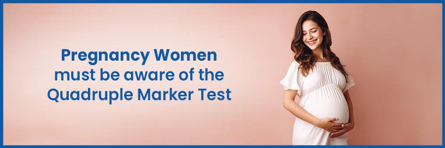  Pregnancy Women must be aware of the Quadruple Marker Test