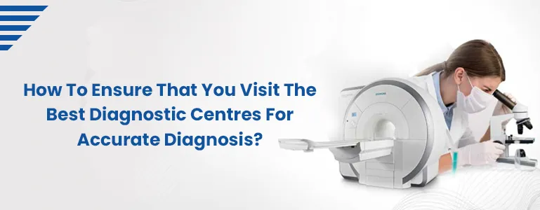 How To Ensure That You Visit The Best Diagnostic Centres For Accurate Diagnosis?