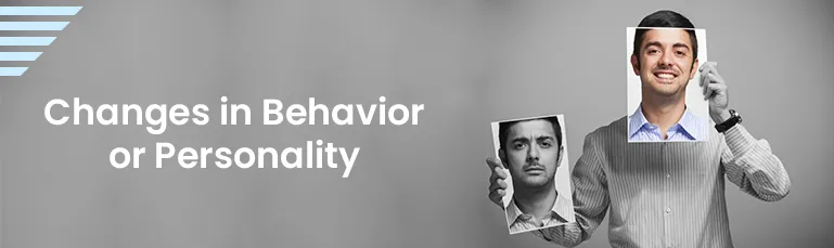 Changes in Behavior or Personality
